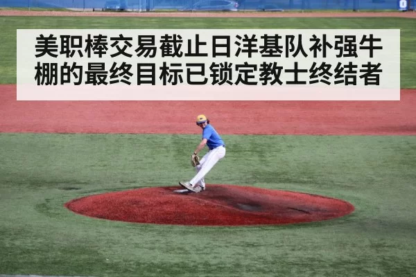 美职棒交易截止日洋基队补强牛棚的最终目标已锁定教士终结者