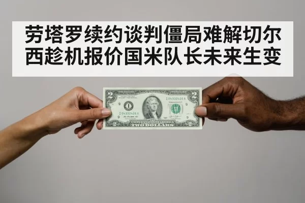 劳塔罗续约谈判僵局难解切尔西趁机报价国米队长未来生变