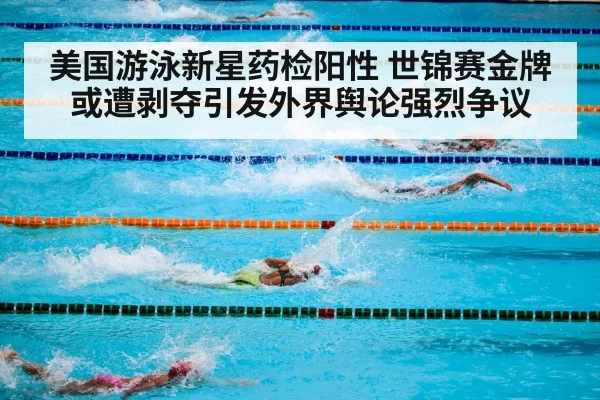 美国游泳新星药检阳性 世锦赛金牌或遭剥夺引发外界舆论强烈争议