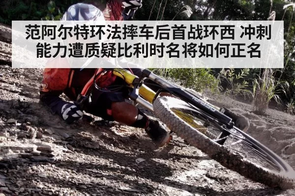 范阿尔特环法摔车后首战环西 冲刺能力遭质疑比利时名将如何正名