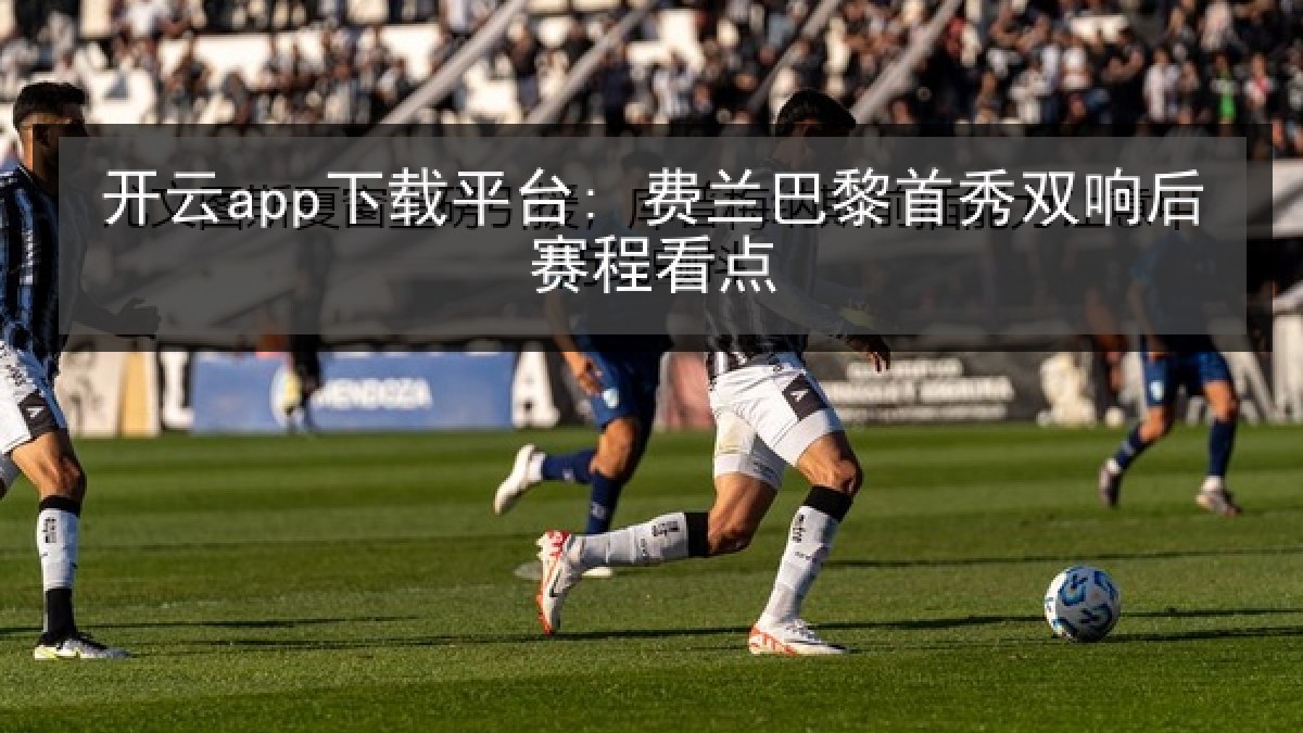 开云app下载平台: 费兰巴黎首秀双响后赛程看点