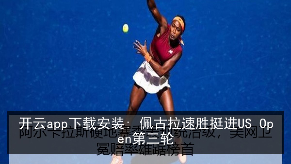 开云app下载安装: 佩古拉速胜挺进US Open第三轮 开云app下载安装: 佩古拉速胜挺进US Open第三轮