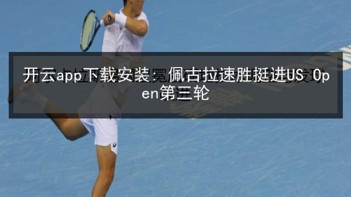 开云app下载安装: 佩古拉速胜挺进US Open第三轮
