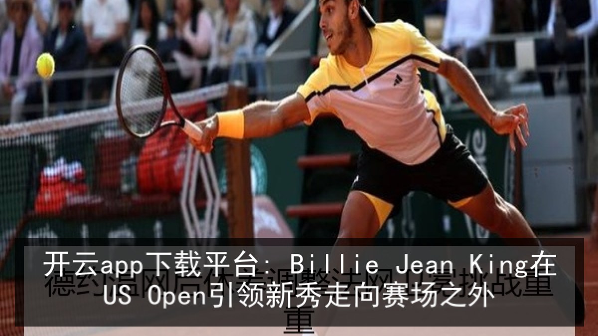 开云app下载平台: Billie Jean King在US Open引领新秀走向赛场之外 开云app下载平台: Billie Jean King在US Open引领新秀走向赛场之外