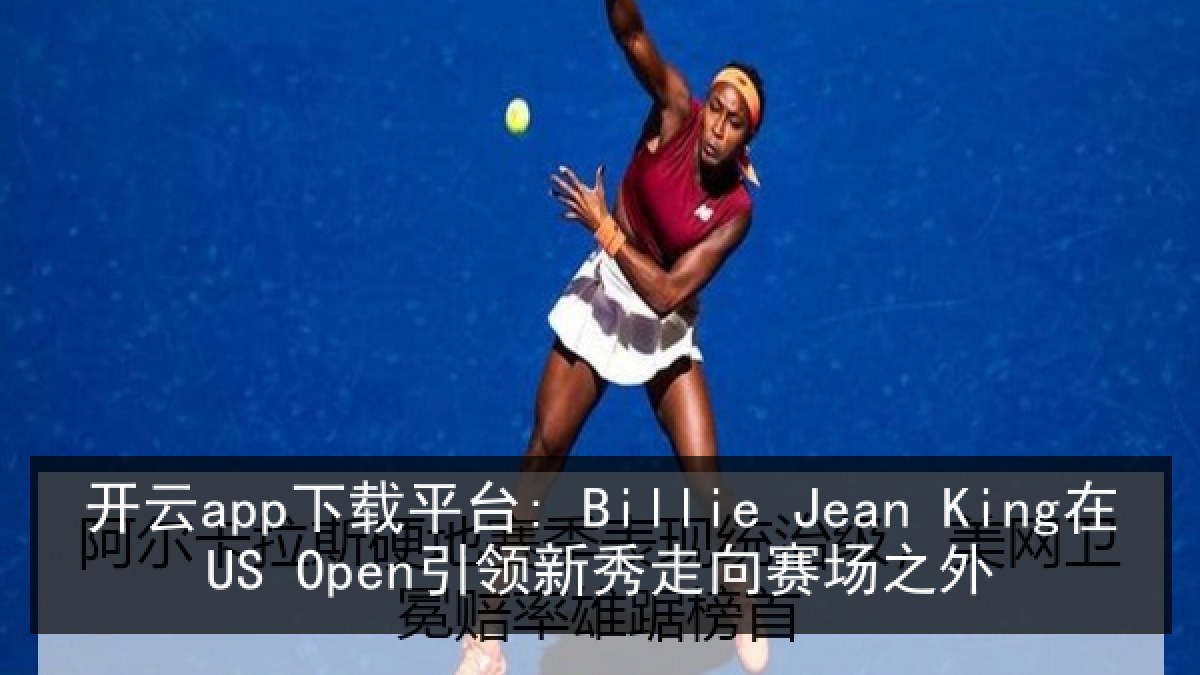 开云app下载平台: Billie Jean King在US Open引领新秀走向赛场之外